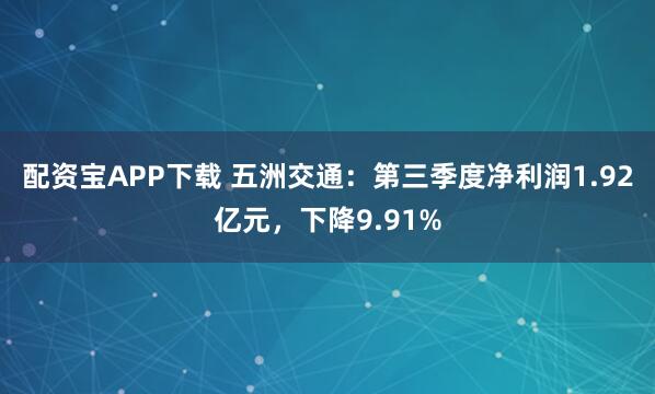 配资宝APP下载 五洲交通：第三季度净利润1.92亿元，下降9.91%