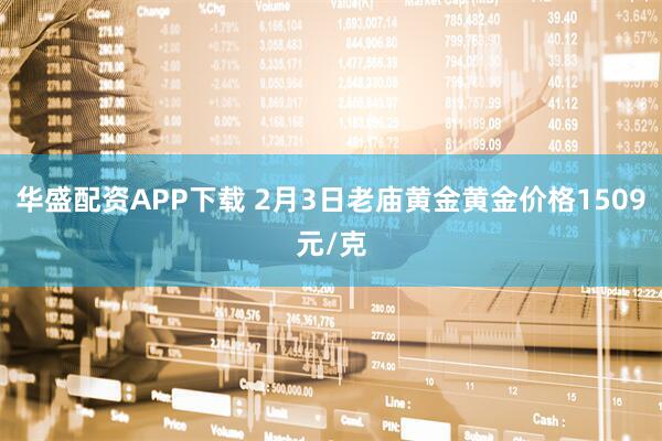 华盛配资APP下载 2月3日老庙黄金黄金价格1509元/克